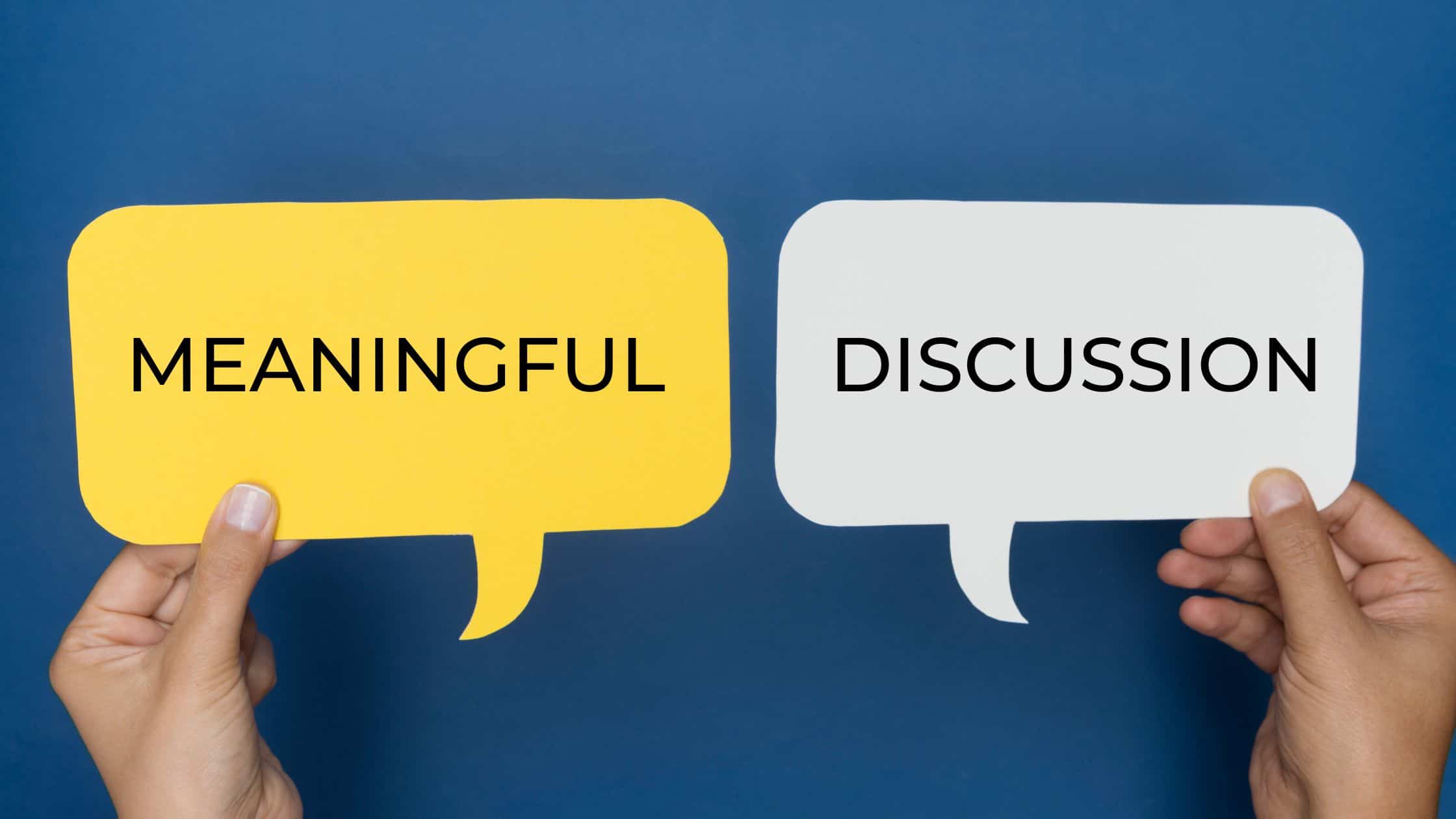 Focus on meaningful discussion